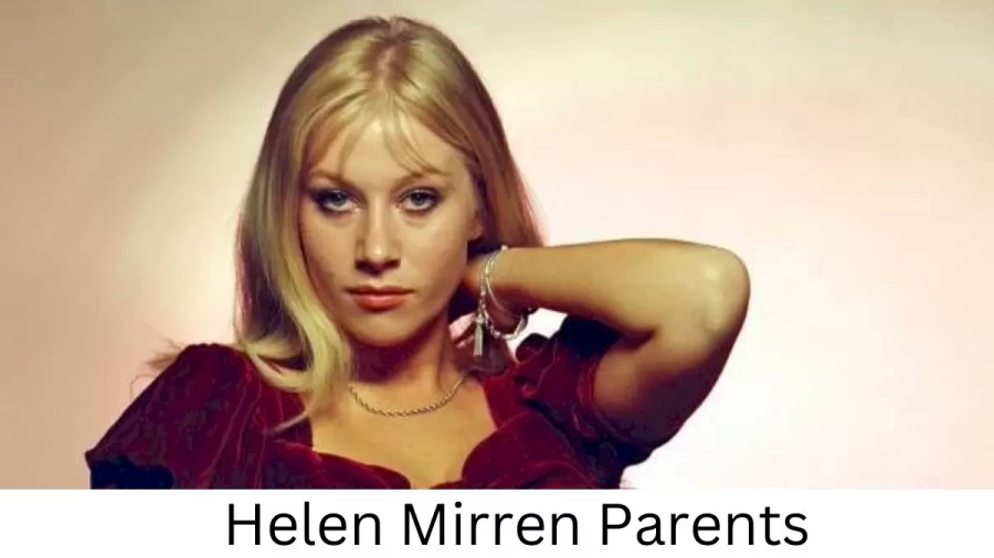 Who are Helen Mirrens Parents? Helen Mirren Biography, Parents Name, Nationality and More