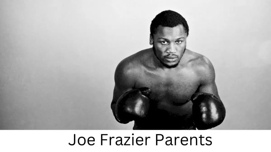 Who are Joe Fraziers Parents? Joe Frazier Biography, Parents Name, Nationality and More