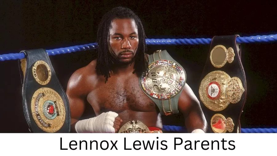 Who are Lennox Lewiss Parents? Lennox Lewis Biography, Parents Name, Nationality and More