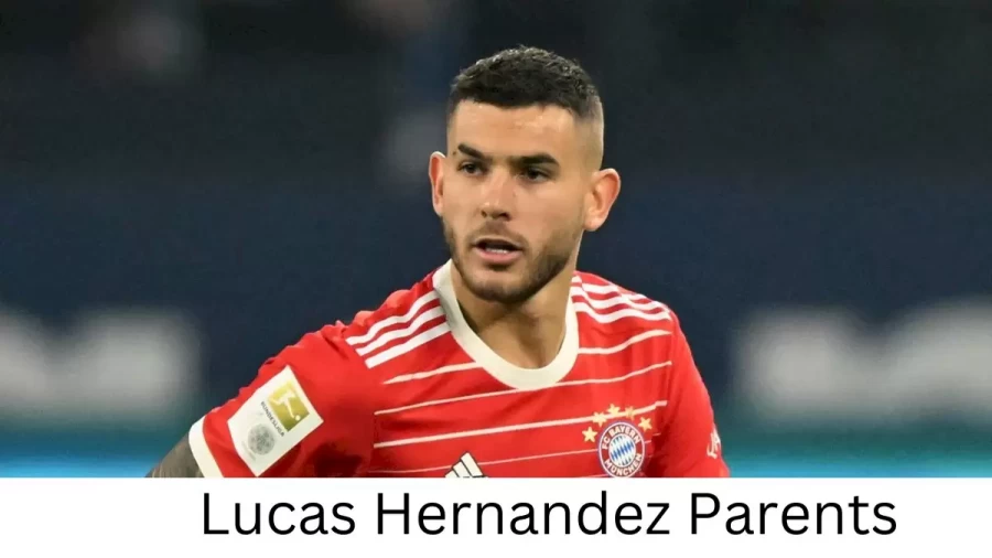 Who are Lucas Hernandezs Parents? Lucas Hernandez Biography, Parents Name, Nationality and More