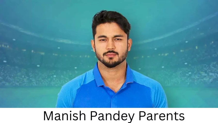 Who are Manish Pandeys Parents? Manish Pandey Biography, Parents Name, Nationality and More