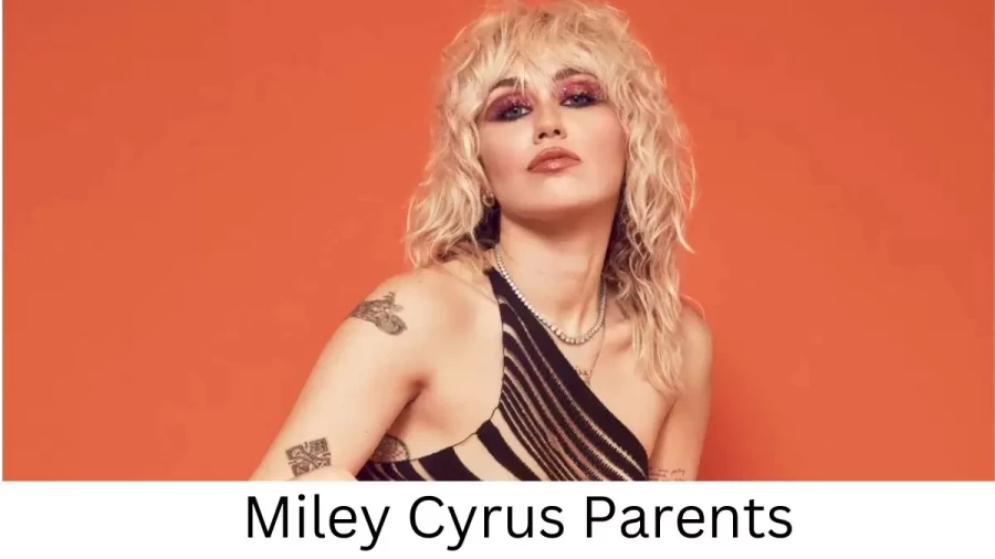 Who are Miley Cyruss Parents? Miley Cyrus Biography, Parents Name, Nationality and More