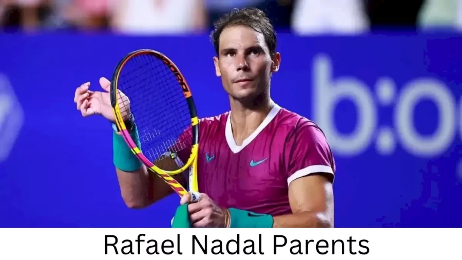 Who are Rafael Nadals Parents? Rafael Nadal Biography, Parents Name, Nationality and More