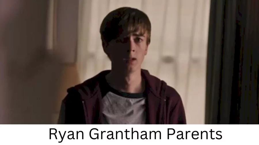 Who are Ryan Granthams Parents? Ryan Grantham Biography, Parents Name, Nationality and More