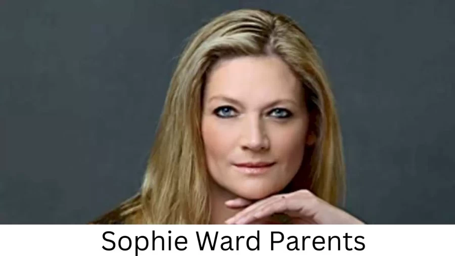 Who are Sophie Wards Parents? Sophie Ward Biography, Parents Name, Nationality and More