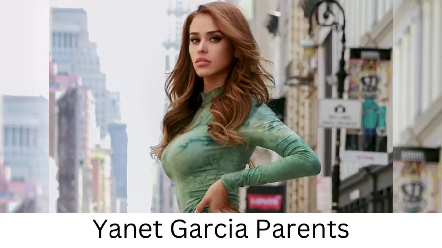 Who are Yanet Garcias Parents? Yanet Garcia Biography, Parents Name, Nationality and More