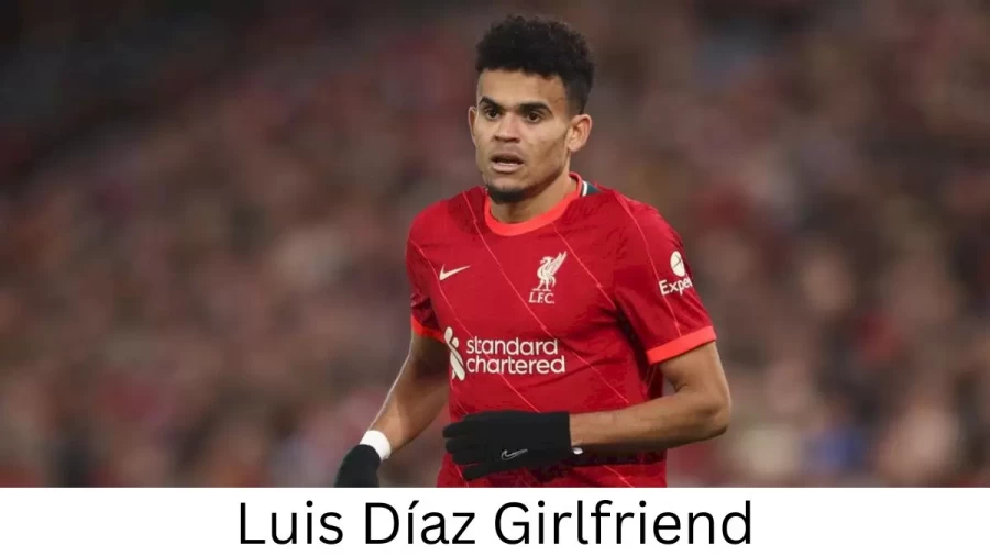 Luis Díaz Girlfriend 2023, Who is Luis Díazs Girlfriend?