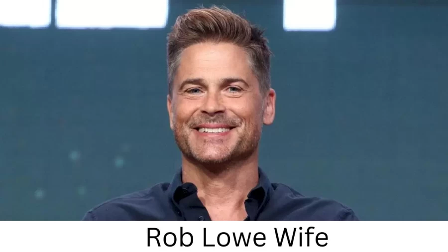 Rob Lowe Wife Who is Rob Lowe Wife?