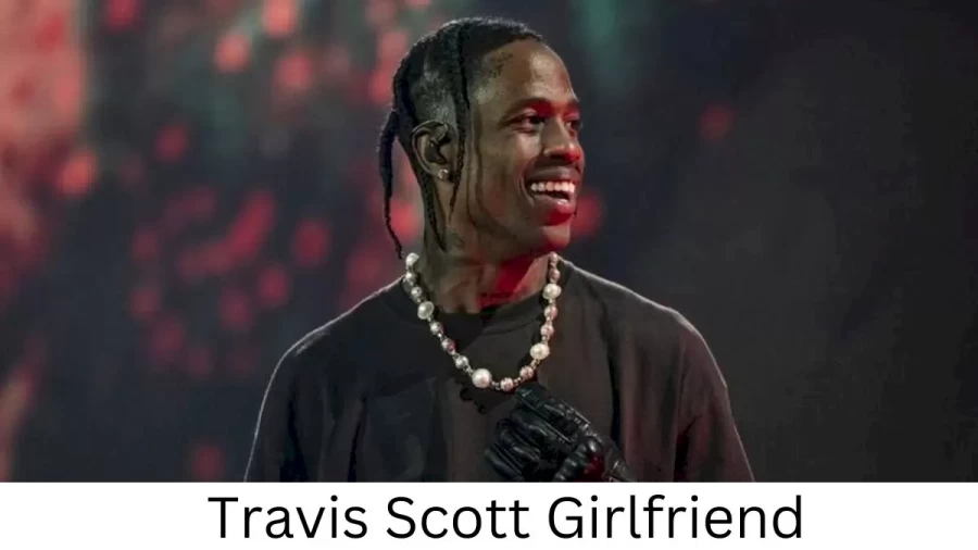 Travis Scott Girlfriend 2023, Who is Travis Scotts Girlfriend?