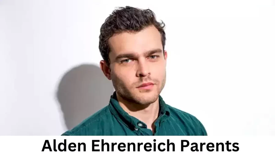 Who are Alden Ehrenreichs Parents? Alden Ehrenreich Biography, Parents Name, Nationality and More