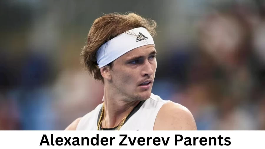 Who are Alexander Zverevs Parents? Alexander Zverev Biography, Parents Name, Nationality and More