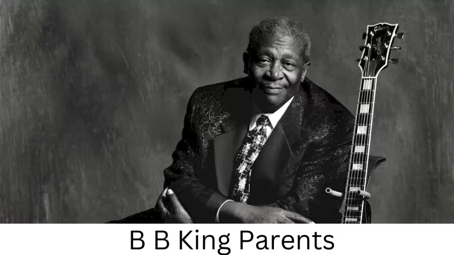 Who are B B Kings Parents? B B King Biography, Parents Name, Nationality and More