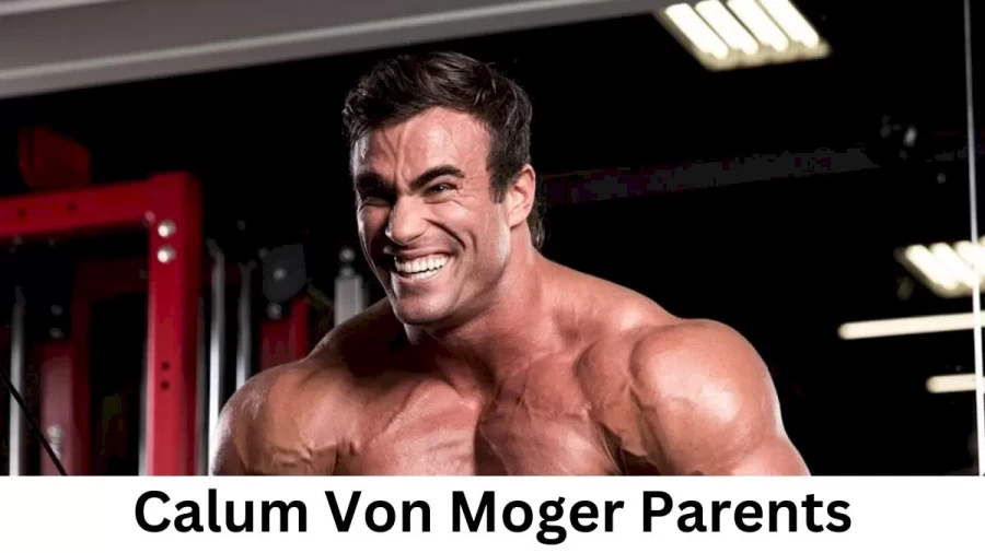 Who are Calum Von Mogers Parents? Calum Von Moger Biography, Parents Name, Nationality and More