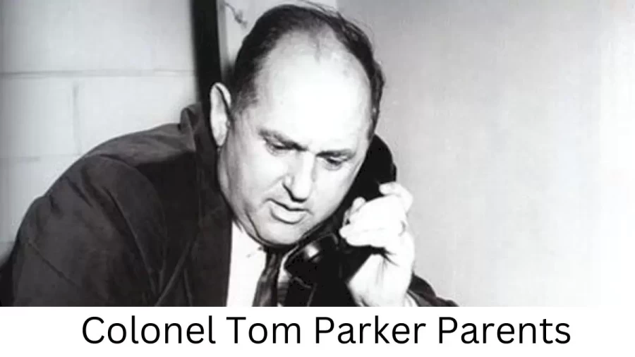 Who are Colonel Tom Parkers Parents? Colonel Tom Parker Biography, Parents Name, Nationality and More