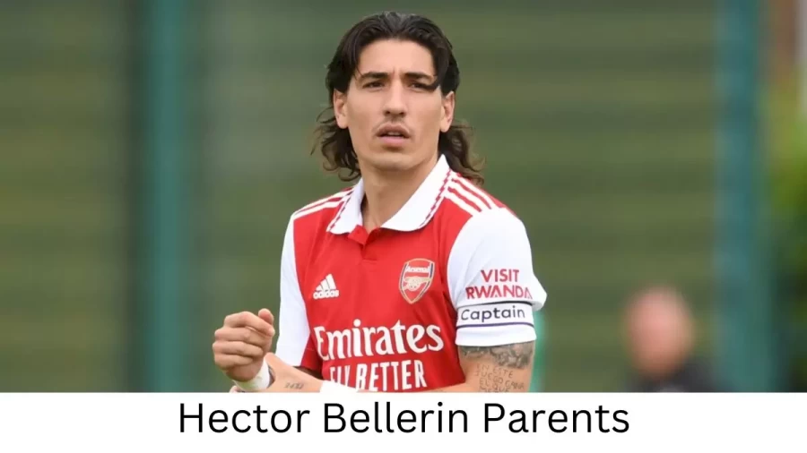 Who are Hector Bellerins Parents? Hector Bellerin Biography, Parents Name, Nationality and More