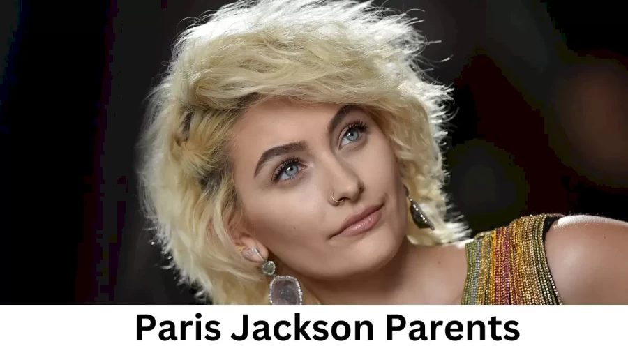 Who are Paris Jacksons Parents? Paris Jackson Biography, Parents Name, Nationality and More