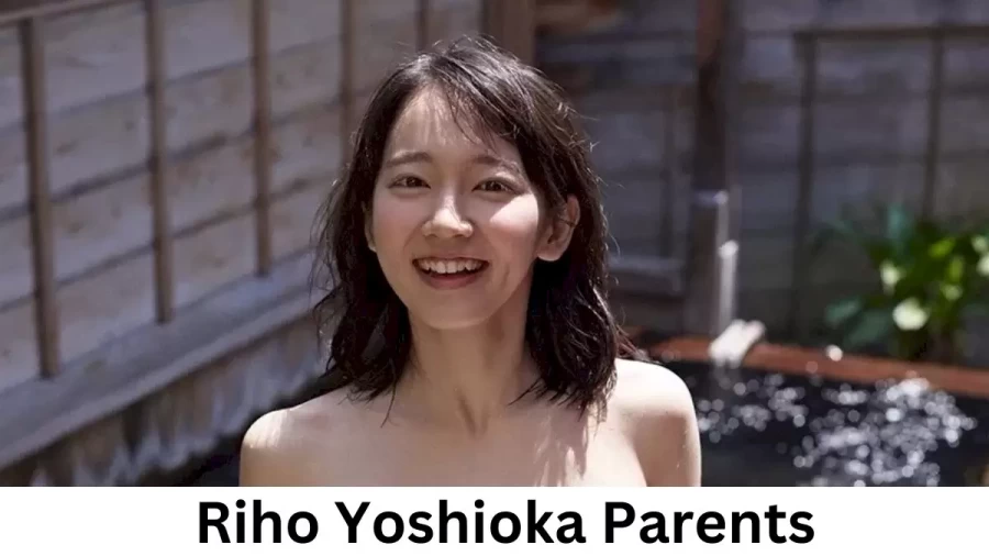 Who are Riho Yoshiokas Parents? Riho Yoshioka Biography, Parents Name, Nationality and More