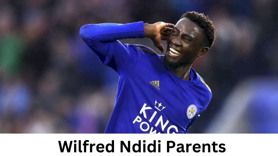 Who are Wilfred Ndidis Parents? Wilfred Ndidi Biography, Parents Name, Nationality and More